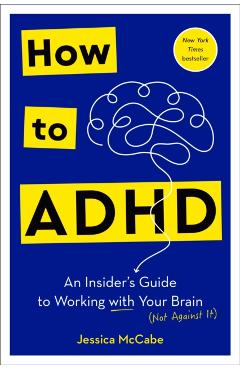 How to ADHD: An Insider's Guide to Working with Your Brain (Not Against It) - Jessica Mccabe