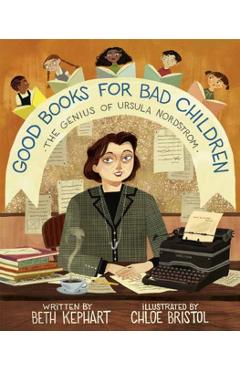 Good Books for Bad Children: The Genius of Ursula Nordstrom - Beth Kephart