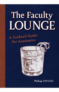 The Faculty Lounge: A Cocktail Guide for Academics - Philipp Stelzel