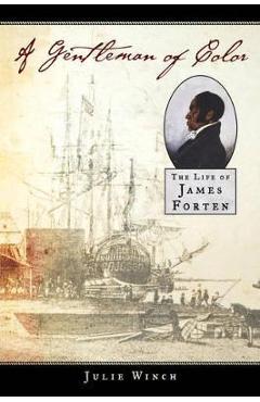 A Gentleman of Color: The Life of James Forten - Julie Winch