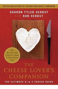 The Cheese Lover's Companion: The Ultimate A-To-Z Cheese Guide with More Than 1,000 Listings for Cheeses & Cheese-Related Terms - Sharon T. Herbst
