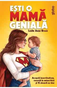 Esti o mama geniala. accepta incertitudinea, renunta la autocritica si fii sincera cu tine - leslie anne bruce