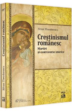 Crestinismul Romanesc. Martiri Si Controverse Istorice - Silvan Theodorescu