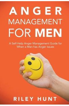 Anger Management for Men: A self help guide for when a man has anger issues - Riley Hunt