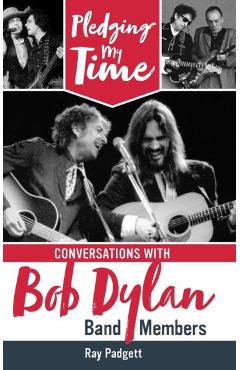 Pledging My Time: Conversations with Bob Dylan Band Members - Ray Padgett