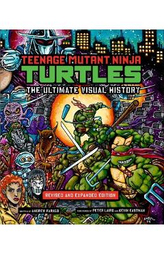Teenage Mutant Ninja Turtles: The Ultimate Visual History: Revised and Expanded Edition - Andrew Farago