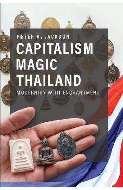 Capitalism Magic Thailand: Modernity with Enchantment - Peter A. Jackson