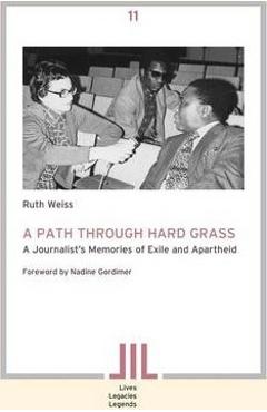 A Path Through Hard Grass. A Journalist\'s Memories of Exile and Apartheid - Ruth Weiss