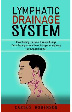 Lymphatic Drainage System: Understanding Lymphatic Drainage Massage (Proven Techniques and at-home Strategies for Improving Your Lymphatic Functi - Carlos Robinson