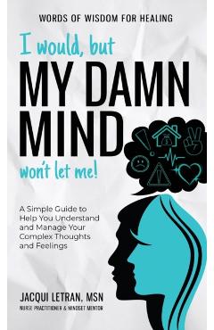 I Would, but My DAMN MIND Won\'t Let Me!: A Simple Guide to Help You Understand and Manage Your Complex Thoughts and Feelings - Jacqui Letran