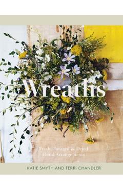 Wreaths: Fresh, Foraged & Dried Floral Arrangements - Terri Chandler