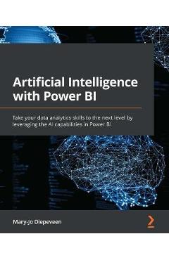 Artificial Intelligence with Power BI: Take your data analytics skills to the next level by leveraging the AI capabilities in Power BI - Mary-jo Diepeveen