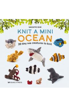 Knit a Mini Ocean: 20 Tiny Sea Creatures to Knit - Sachiyo Ishii