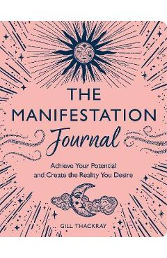 The Manifestation Journal: Achieve Your Potential and Create the Reality You Desire - Gill Thackray
