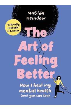 The Art of Feeling Better: How I Heal My Mental Health (and You Can Too) - Matilda Heindow