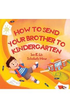 How to send your brother to kindergarten - jen e. lis