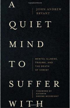 A Quiet Mind to Suffer with: Mental Illness, Trauma, and the Death of Christ