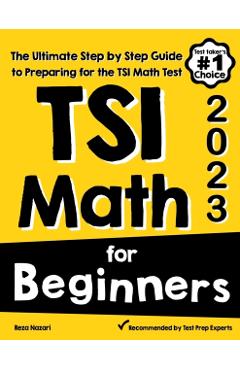 TSI Math for Beginners: The Ultimate Step by Step Guide to Preparing for the TSI Math Test - Reza Nazari