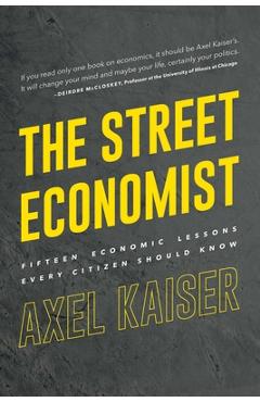 The Street Economist: 15 Economics Lessons Everyone Should Know - Axel Kaiser