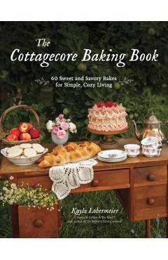 The Cottagecore Baking Book: 60 Sweet and Savory Bakes for Simple, Cozy Living - Kayla Lobermeier