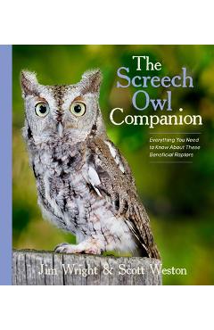 The Screech Owl Companion: Everything You Need to Know about These Beneficial Raptors - Jim Wright