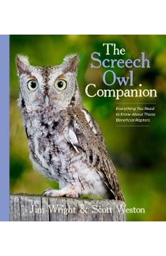The Screech Owl Companion: Everything You Need to Know about These Beneficial Raptors - Jim Wright