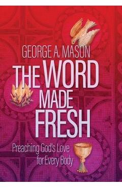 The Word Made Fresh: Preaching God\'s Love for Every Body - George A. Mason