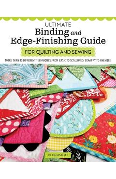 Ultimate Binding and Edge-Finishing Guide for Quilting and Sewing: More Than 16 Different Techniques from Basic to Scalloped, Scrappy to Chenille - Deonn Stott