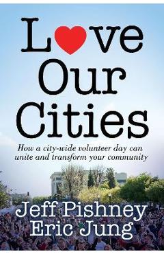 Love Our Cities: How a City-Wide Volunteer Day Can Unite and Transform Your Community - Jeff Pishney