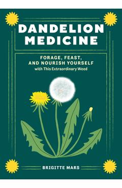 Dandelion Medicine, 2nd Edition: Forage, Feast, and Nourish Yourself with This Extraordinary Weed - Brigitte Mars