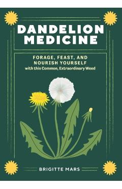 Dandelion Medicine, 2nd Edition: Forage, Feast, and Nourish Yourself with This Extraordinary Weed - Brigitte Mars