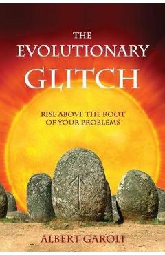 The Evolutionary Glitch: Rise Above the Root of Your Problems - Albert Garoli