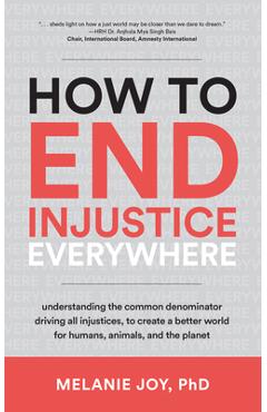 How to End Injustice Everywhere: Understanding the Common Denominator Driving All Injustices, to Create a Better World for Humans, Animals, and the Pl - Melanie Joy