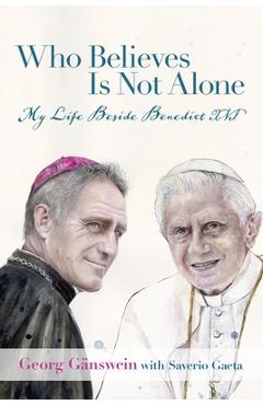 Who Believes Is Not Alone: My Life Beside Benedict XVI - Georg Gänswein