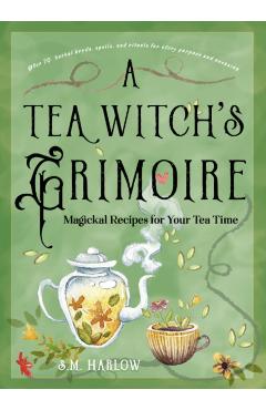 A Tea Witch's Grimoire: Magickal Recipes for Your Tea Time - S. M. Harlow