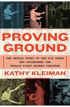 Proving Ground: The Untold Story of the Six Women Who Programmed the World\'s First Modern Computer - Kathy Kleiman