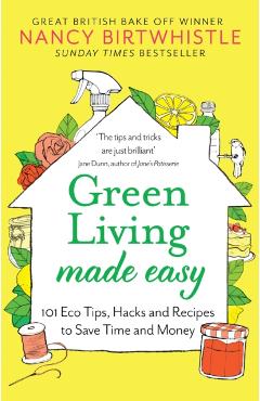 Green Living Made Easy: 101 Eco Tips, Hacks and Recipes to Save Time and Money - Nancy Birtwhistle