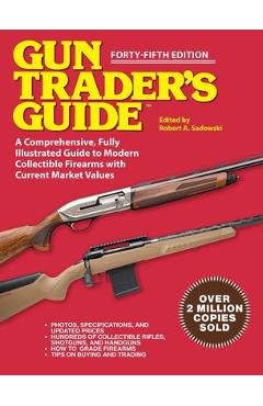 Gun Trader\'s Guide - Forty-Fifth Edition: A Comprehensive, Fully Illustrated Guide to Modern Collectible Firearms with Market Values - Robert A. Sadowski