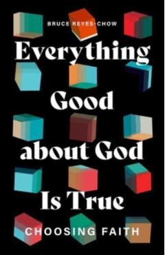 Everything Good about God Is True: Choosing Faith - Bruce Reyes-chow