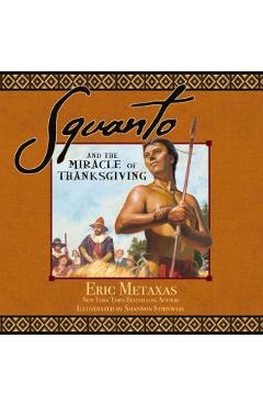 Squanto and the Miracle of Thanksgiving: A Harvest Story from Colonial America of How One Native American's Friendship Saved the Pilgrims - Eric Metaxas