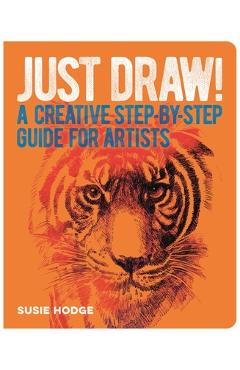 Just draw!: a creative step-by-step guide for artists - susie hodge