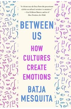 Between Us: How Cultures Create Emotions - Batja Mesquita