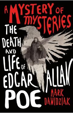 A Mystery of Mysteries: The Death and Life of Edgar Allan Poe - Mark Dawidziak