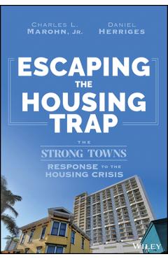Escaping the Housing Trap: The Strong Towns Solution to the Housing Crisis - Charles L. Marohn