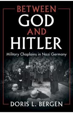 Between God and Hitler: Military Chaplains in Nazi Germany - Doris L. Bergen