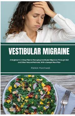 Vestibular Migraine: A Beginner's 3-Step Plan to Managing Vestibular Migraines Through Diet and Other Natural Methods, With a Sample Meal P