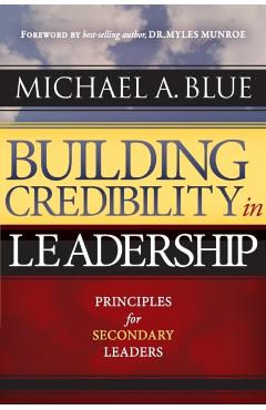 Building Credibility in Leadership: Principles For Secondary Leaders - Michael A. Blue