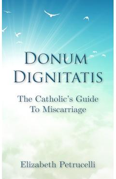Donum Dignitatis: The Catholic\'s Guide to Miscarriage - Elizabeth Petrucelli