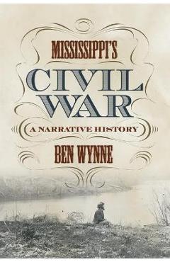 Mississippi\'s Civil War: A Narrative History - Ben Wynne