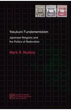 Yasukuni Fundamentalism: Japanese Religions and the Politics of Restoration - Mark R. Mullins